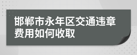 邯郸市永年区交通违章费用如何收取