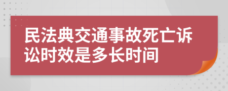 民法典交通事故死亡诉讼时效是多长时间