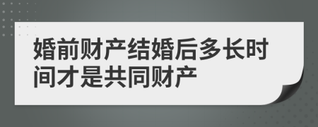 婚前财产结婚后多长时间才是共同财产