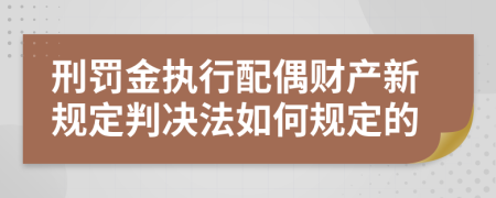 刑罚金执行配偶财产新规定判决法如何规定的