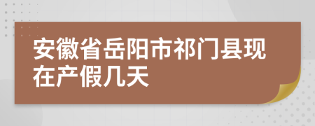 安徽省岳阳市祁门县现在产假几天