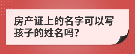 房产证上的名字可以写孩子的姓名吗？