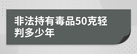 非法持有毒品50克轻判多少年