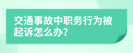 交通事故中职务行为被起诉怎么办？