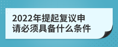 2022年提起复议申请必须具备什么条件