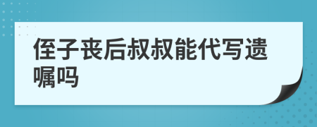 侄子丧后叔叔能代写遗嘱吗