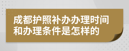 成都护照补办办理时间和办理条件是怎样的