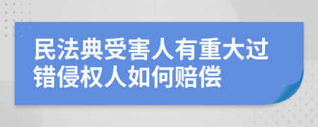 民法典受害人有重大过错侵权人如何赔偿