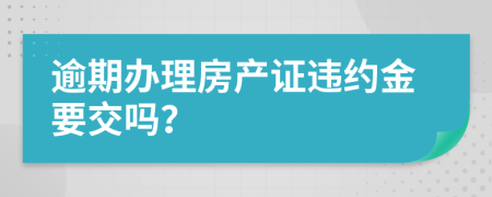 逾期办理房产证违约金要交吗？