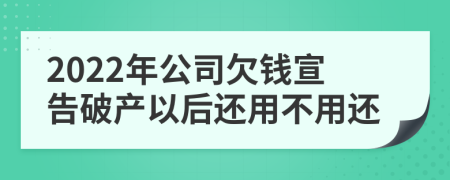 2022年公司欠钱宣告破产以后还用不用还