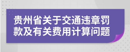 贵州省关于交通违章罚款及有关费用计算问题