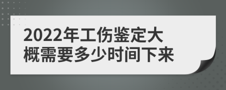 2022年工伤鉴定大概需要多少时间下来