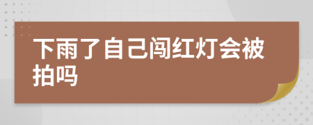 下雨了自己闯红灯会被拍吗