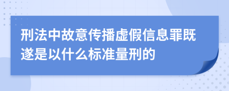 刑法中故意传播虚假信息罪既遂是以什么标准量刑的