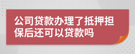 公司贷款办理了抵押担保后还可以贷款吗