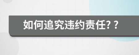 如何追究违约责任? ?