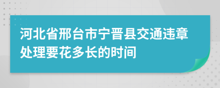 河北省邢台市宁晋县交通违章处理要花多长的时间