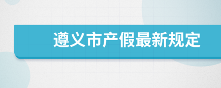 遵义市产假最新规定