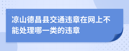 凉山德昌县交通违章在网上不能处理哪一类的违章