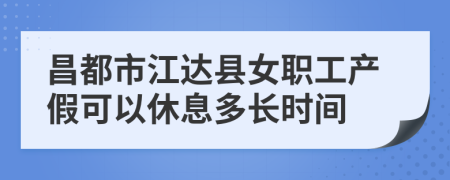 昌都市江达县女职工产假可以休息多长时间