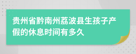 贵州省黔南州荔波县生孩子产假的休息时间有多久