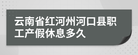 云南省红河州河口县职工产假休息多久
