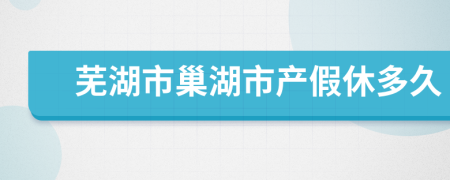 芜湖市巢湖市产假休多久