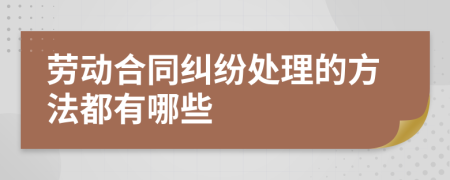 劳动合同纠纷处理的方法都有哪些
