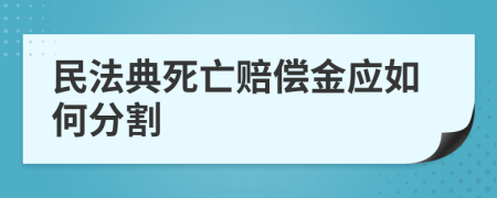 民法典死亡赔偿金应如何分割