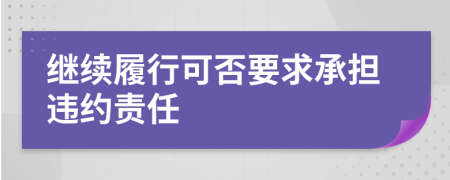 继续履行可否要求承担违约责任