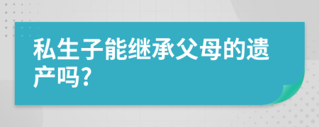 私生子能继承父母的遗产吗?