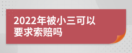 2022年被小三可以要求索赔吗