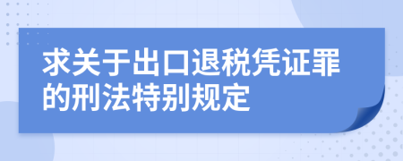 求关于出口退税凭证罪的刑法特别规定