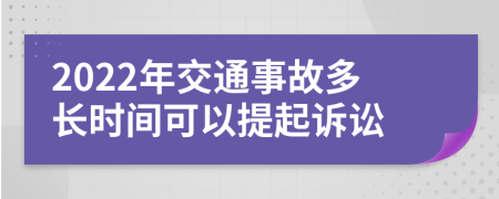 2022年交通事故多长时间可以提起诉讼