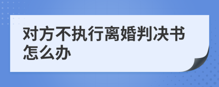 对方不执行离婚判决书怎么办