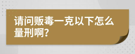 请问贩毒一克以下怎么量刑啊？