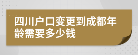 四川户口变更到成都年龄需要多少钱