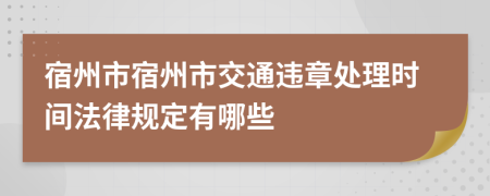 宿州市宿州市交通违章处理时间法律规定有哪些