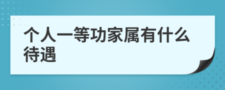 个人一等功家属有什么待遇