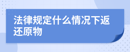 法律规定什么情况下返还原物