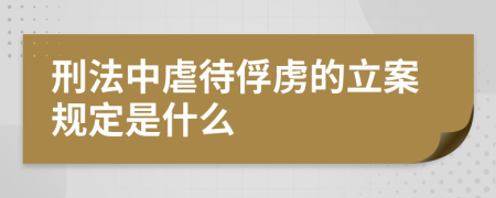 刑法中虐待俘虏的立案规定是什么