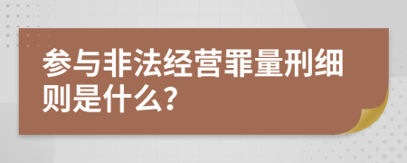 参与非法经营罪量刑细则是什么？