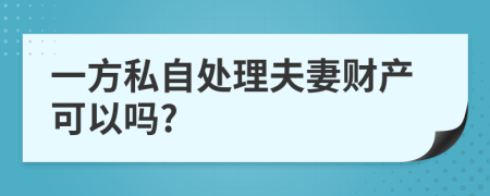 一方私自处理夫妻财产可以吗?