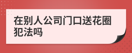 在别人公司门口送花圈犯法吗