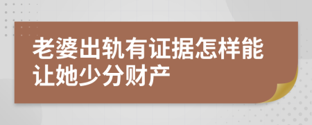 老婆出轨有证据怎样能让她少分财产