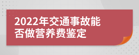 2022年交通事故能否做营养费鉴定