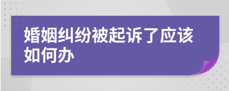 婚姻纠纷被起诉了应该如何办
