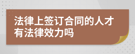 法律上签订合同的人才有法律效力吗