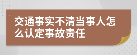 交通事实不清当事人怎么认定事故责任