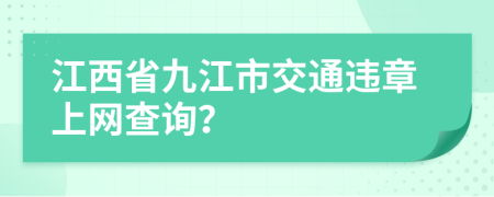 江西省九江市交通违章上网查询？